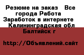 Резюме на заказ - Все города Работа » Заработок в интернете   . Калининградская обл.,Балтийск г.